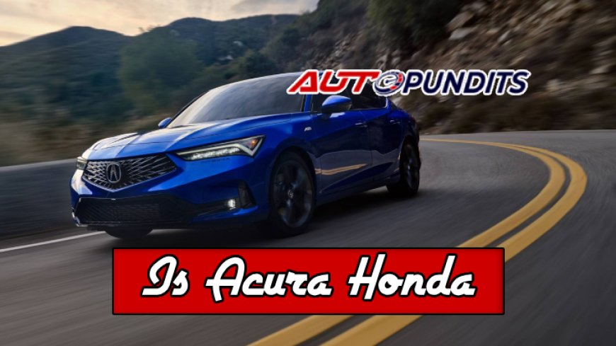 Is Acura Honda? Unveiling the Truth