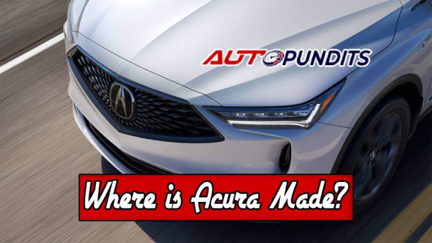 Where is Acura Made? Top 10 Facts