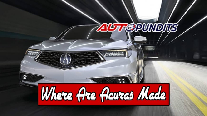 Top 10 Locations Where Are Acuras Made