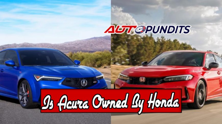 Is Acura Owned by Honda? Unveiling the Truth