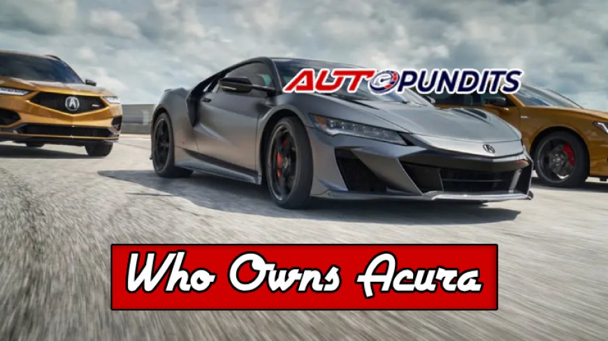 Who Owns Acura? The Surprising Owner Revealed