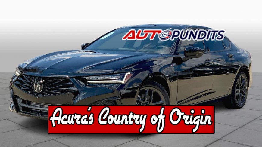 Discovering Acura's Country of Origin - Top 10 Facts